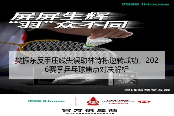 樊振东反手压线失误助林诗栋逆转成功，2026赛季乒乓球焦点对决解析